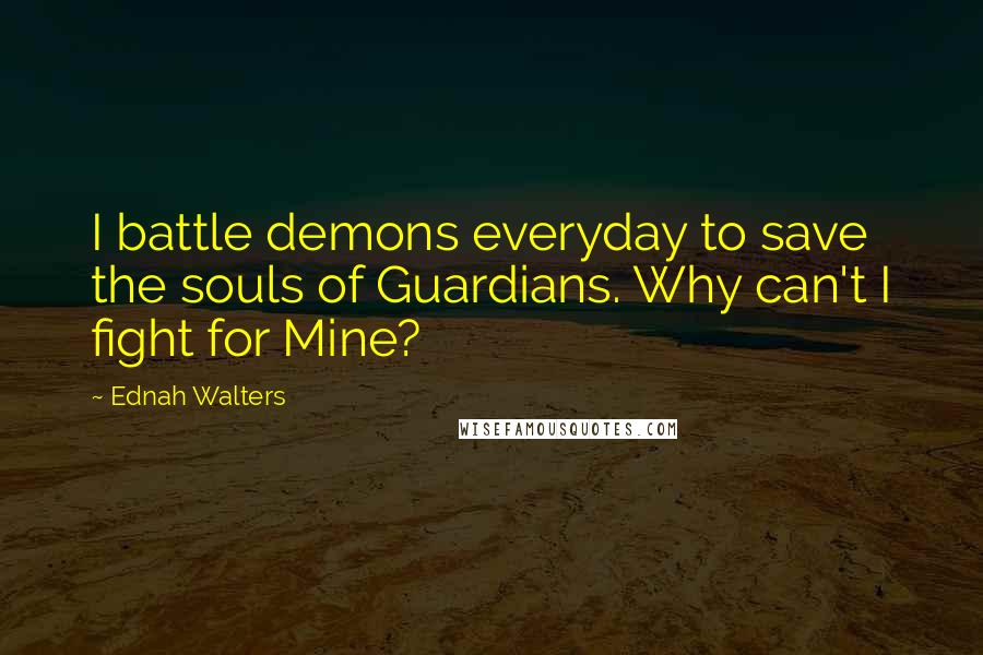 Ednah Walters Quotes: I battle demons everyday to save the souls of Guardians. Why can't I fight for Mine?