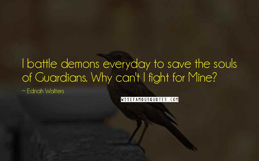 Ednah Walters Quotes: I battle demons everyday to save the souls of Guardians. Why can't I fight for Mine?