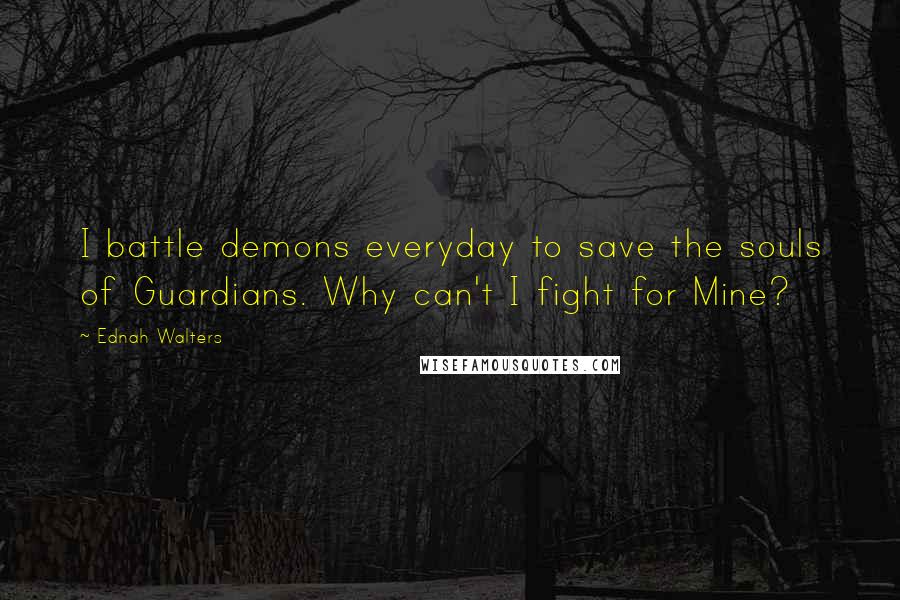 Ednah Walters Quotes: I battle demons everyday to save the souls of Guardians. Why can't I fight for Mine?