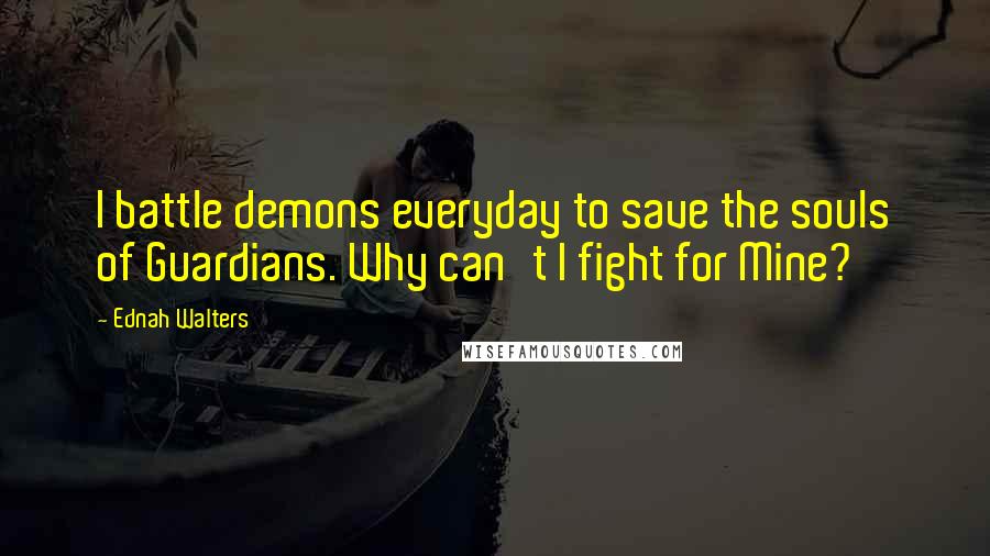Ednah Walters Quotes: I battle demons everyday to save the souls of Guardians. Why can't I fight for Mine?