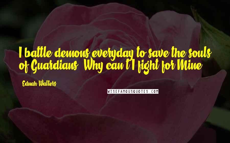 Ednah Walters Quotes: I battle demons everyday to save the souls of Guardians. Why can't I fight for Mine?