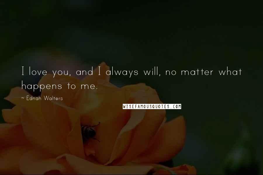 Ednah Walters Quotes: I love you, and I always will, no matter what happens to me.