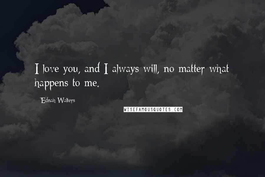 Ednah Walters Quotes: I love you, and I always will, no matter what happens to me.