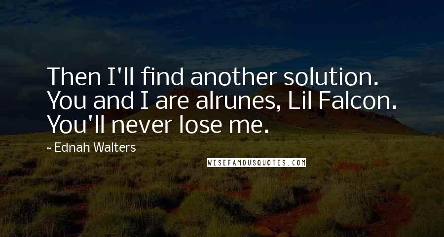 Ednah Walters Quotes: Then I'll find another solution. You and I are alrunes, Lil Falcon. You'll never lose me.