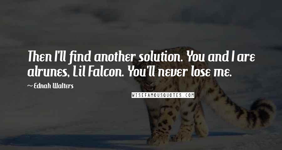 Ednah Walters Quotes: Then I'll find another solution. You and I are alrunes, Lil Falcon. You'll never lose me.