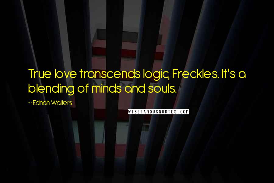 Ednah Walters Quotes: True love transcends logic, Freckles. It's a blending of minds and souls.