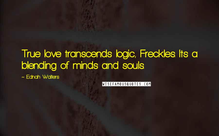 Ednah Walters Quotes: True love transcends logic, Freckles. It's a blending of minds and souls.