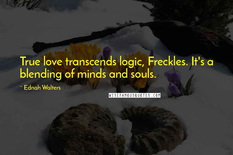 Ednah Walters Quotes: True love transcends logic, Freckles. It's a blending of minds and souls.