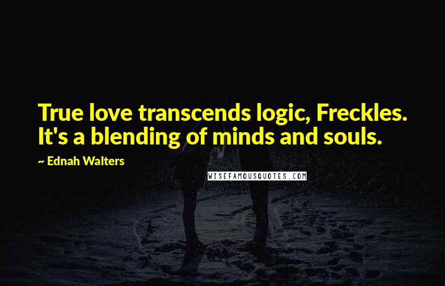 Ednah Walters Quotes: True love transcends logic, Freckles. It's a blending of minds and souls.