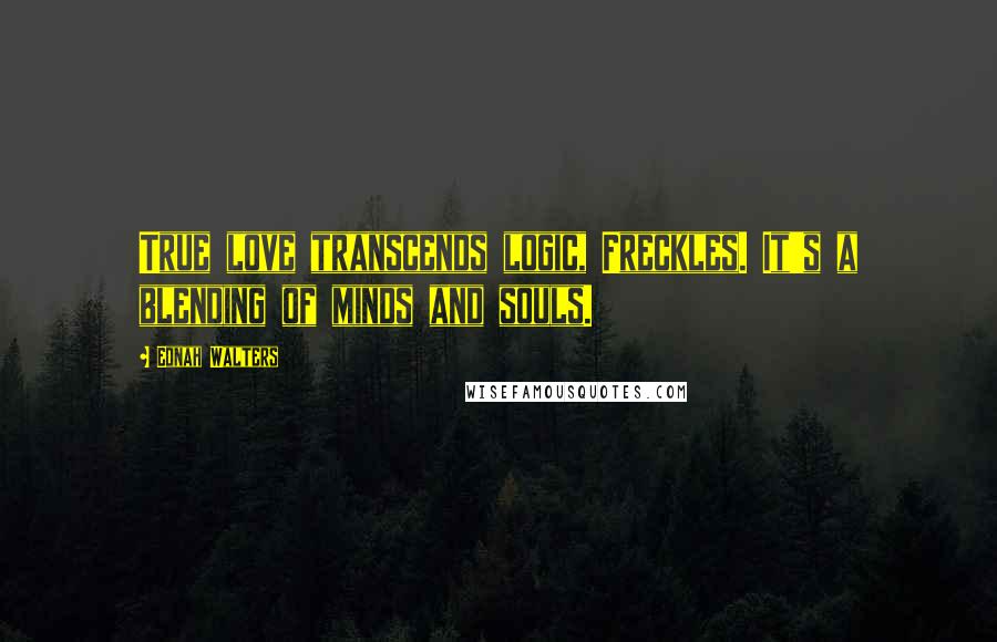 Ednah Walters Quotes: True love transcends logic, Freckles. It's a blending of minds and souls.