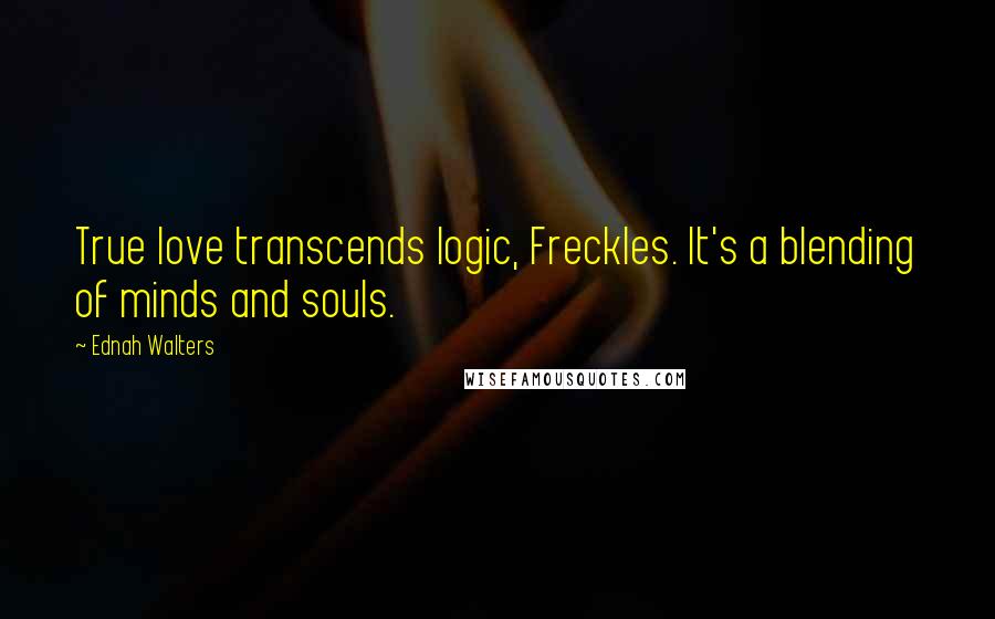 Ednah Walters Quotes: True love transcends logic, Freckles. It's a blending of minds and souls.