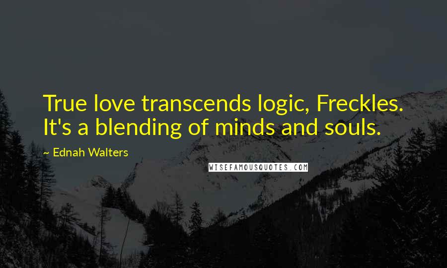 Ednah Walters Quotes: True love transcends logic, Freckles. It's a blending of minds and souls.