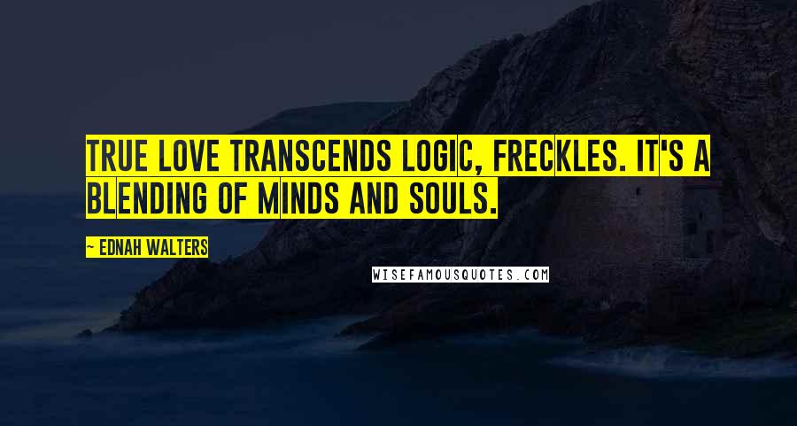 Ednah Walters Quotes: True love transcends logic, Freckles. It's a blending of minds and souls.