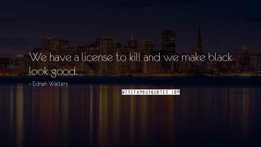 Ednah Walters Quotes: We have a license to kill and we make black look good.