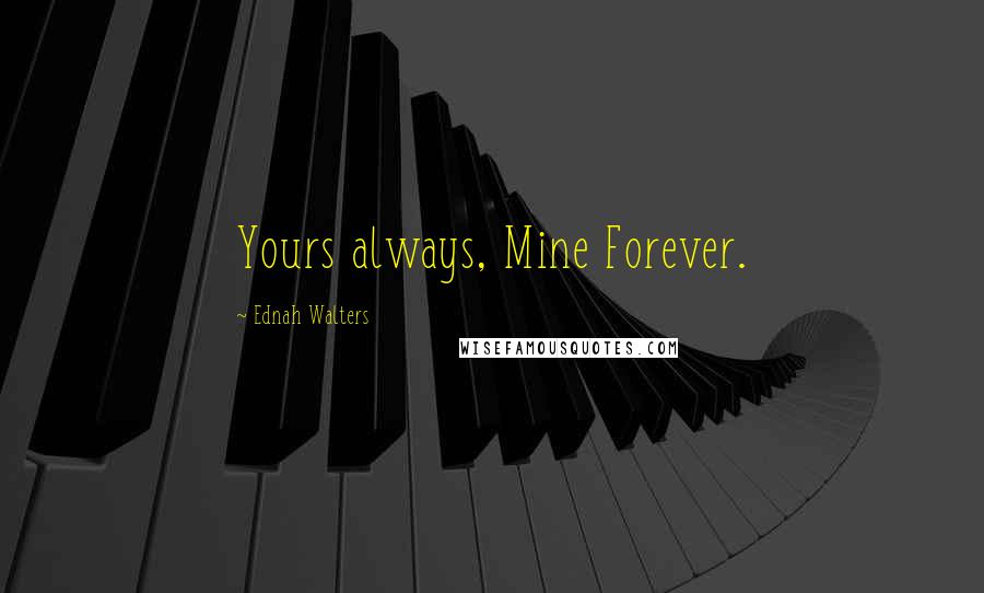 Ednah Walters Quotes: Yours always, Mine Forever.