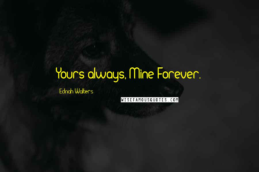 Ednah Walters Quotes: Yours always, Mine Forever.