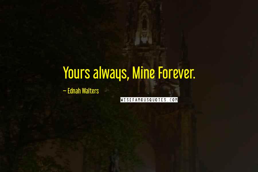 Ednah Walters Quotes: Yours always, Mine Forever.