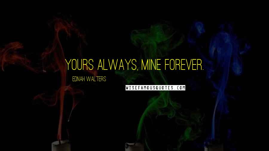 Ednah Walters Quotes: Yours always, Mine Forever.