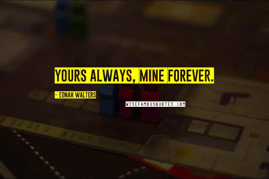Ednah Walters Quotes: Yours always, Mine Forever.