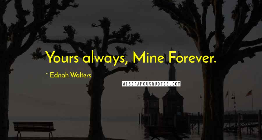 Ednah Walters Quotes: Yours always, Mine Forever.