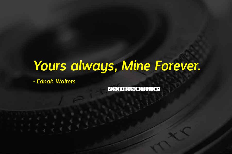 Ednah Walters Quotes: Yours always, Mine Forever.