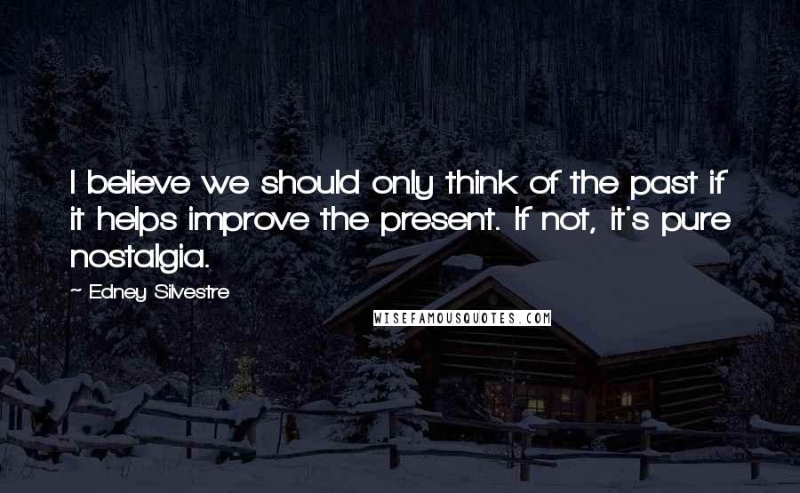 Edney Silvestre Quotes: I believe we should only think of the past if it helps improve the present. If not, it's pure nostalgia.