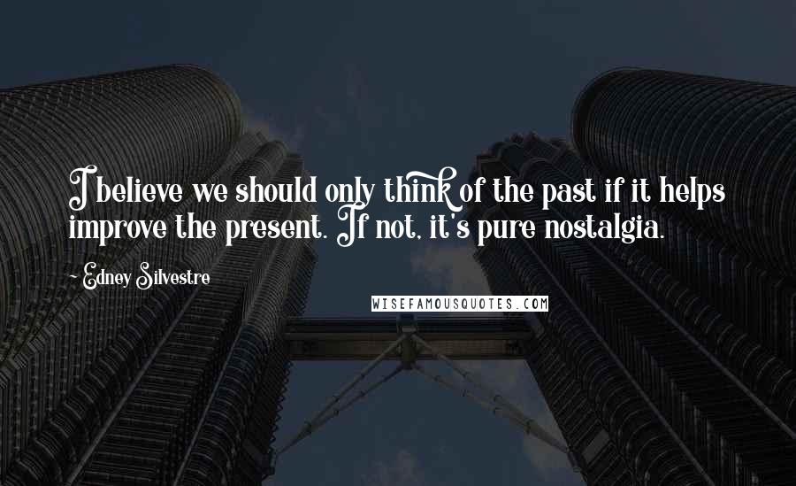 Edney Silvestre Quotes: I believe we should only think of the past if it helps improve the present. If not, it's pure nostalgia.