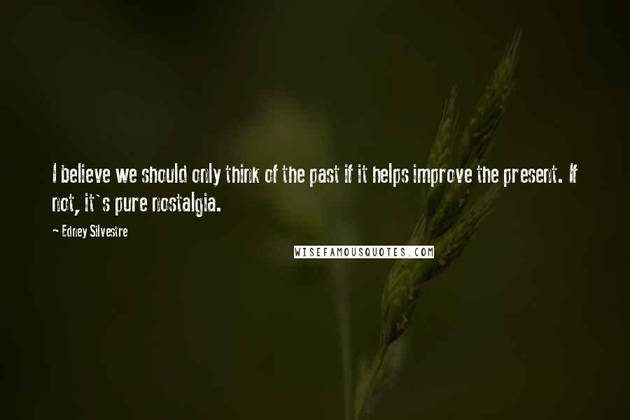 Edney Silvestre Quotes: I believe we should only think of the past if it helps improve the present. If not, it's pure nostalgia.