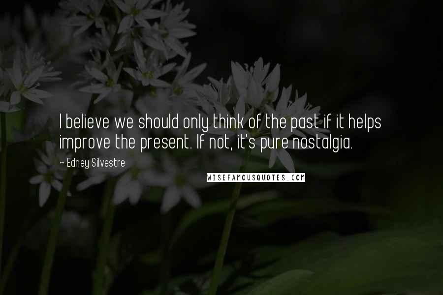 Edney Silvestre Quotes: I believe we should only think of the past if it helps improve the present. If not, it's pure nostalgia.