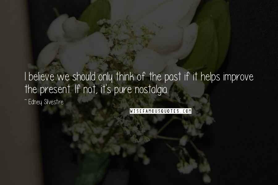 Edney Silvestre Quotes: I believe we should only think of the past if it helps improve the present. If not, it's pure nostalgia.