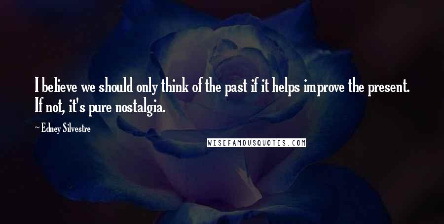 Edney Silvestre Quotes: I believe we should only think of the past if it helps improve the present. If not, it's pure nostalgia.