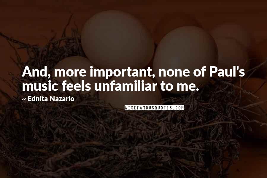Ednita Nazario Quotes: And, more important, none of Paul's music feels unfamiliar to me.