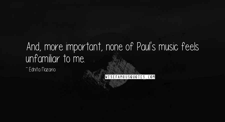 Ednita Nazario Quotes: And, more important, none of Paul's music feels unfamiliar to me.