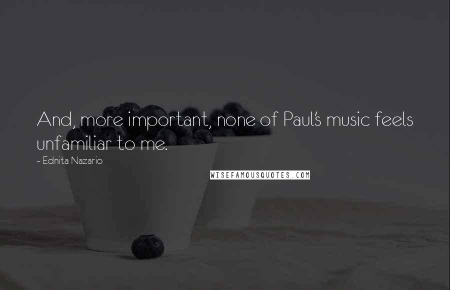 Ednita Nazario Quotes: And, more important, none of Paul's music feels unfamiliar to me.