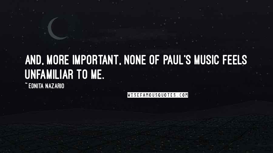 Ednita Nazario Quotes: And, more important, none of Paul's music feels unfamiliar to me.