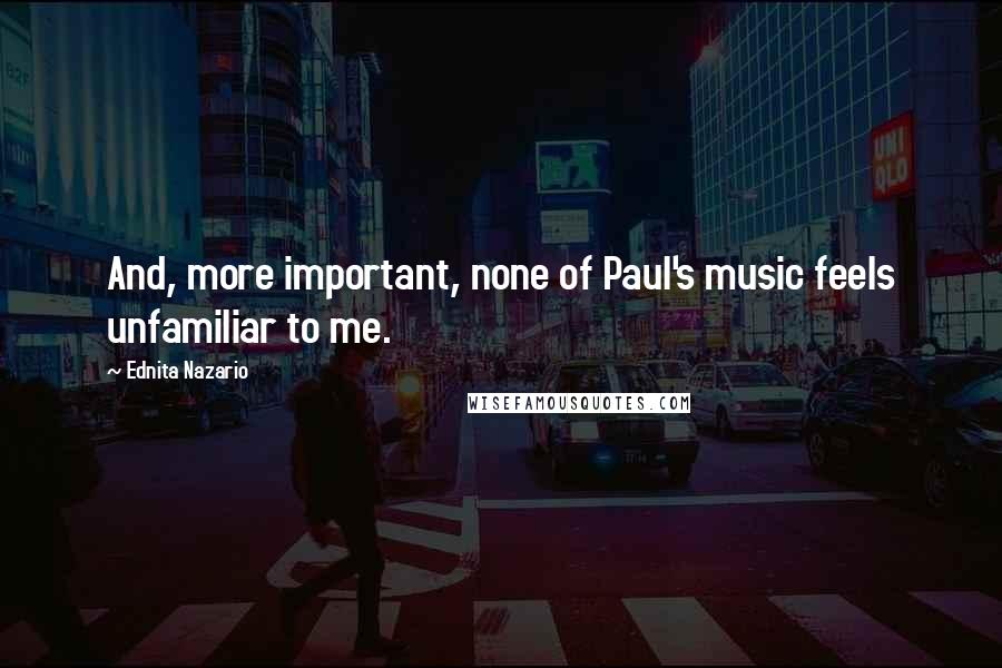 Ednita Nazario Quotes: And, more important, none of Paul's music feels unfamiliar to me.