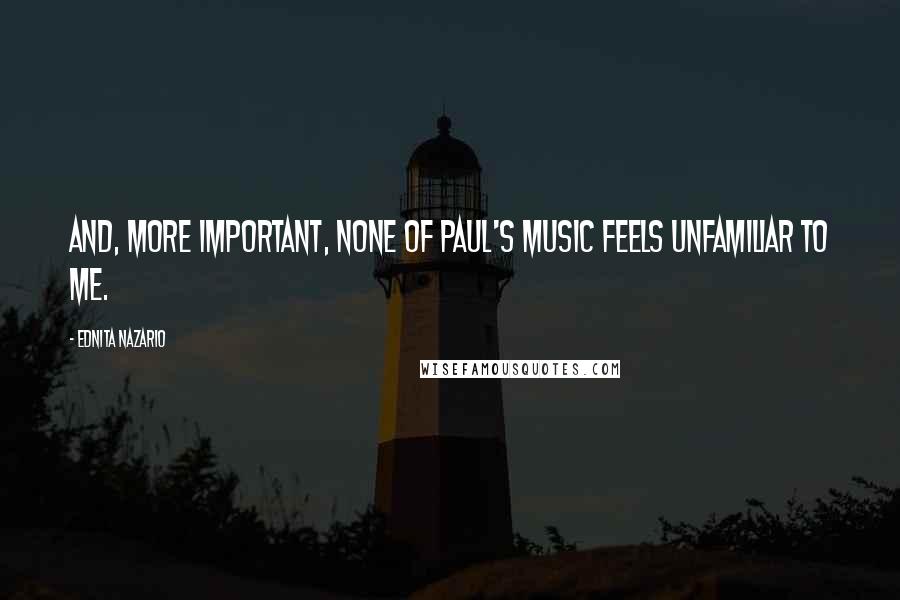 Ednita Nazario Quotes: And, more important, none of Paul's music feels unfamiliar to me.