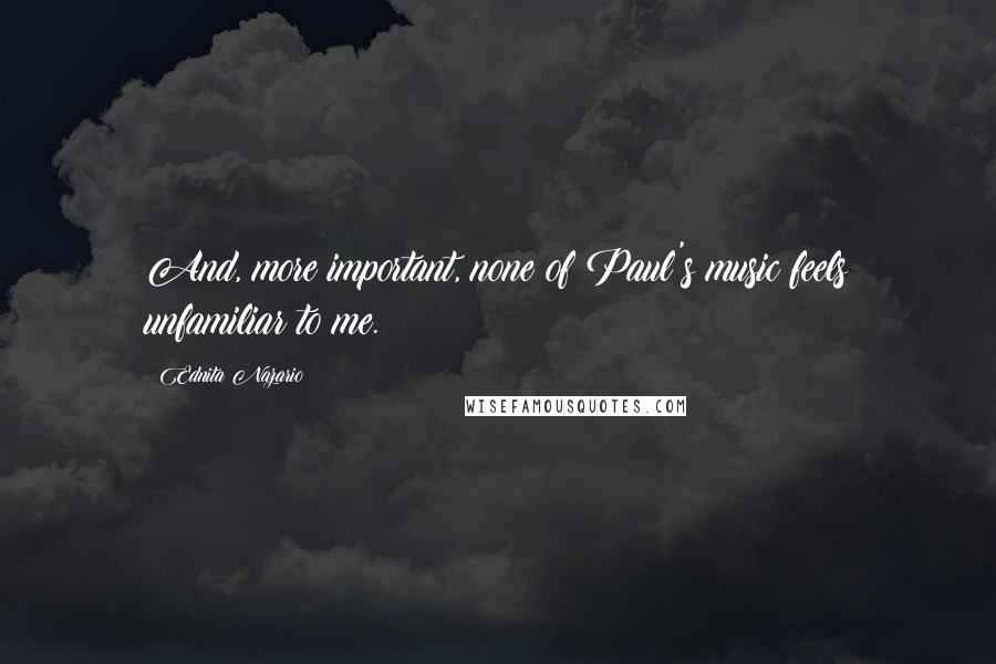Ednita Nazario Quotes: And, more important, none of Paul's music feels unfamiliar to me.