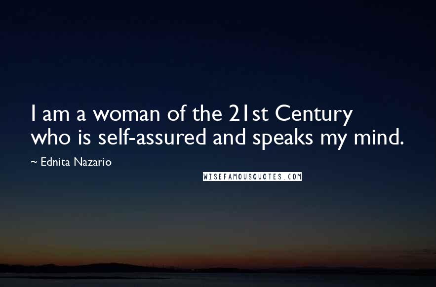 Ednita Nazario Quotes: I am a woman of the 21st Century who is self-assured and speaks my mind.