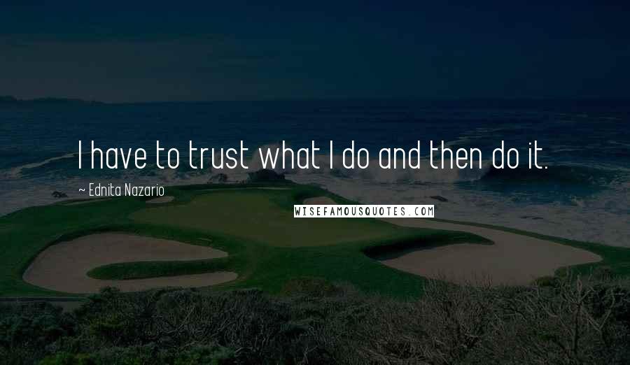 Ednita Nazario Quotes: I have to trust what I do and then do it.