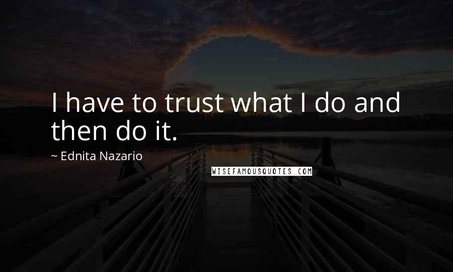 Ednita Nazario Quotes: I have to trust what I do and then do it.