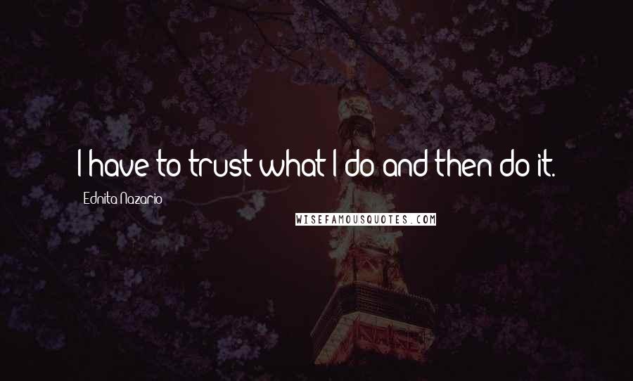 Ednita Nazario Quotes: I have to trust what I do and then do it.