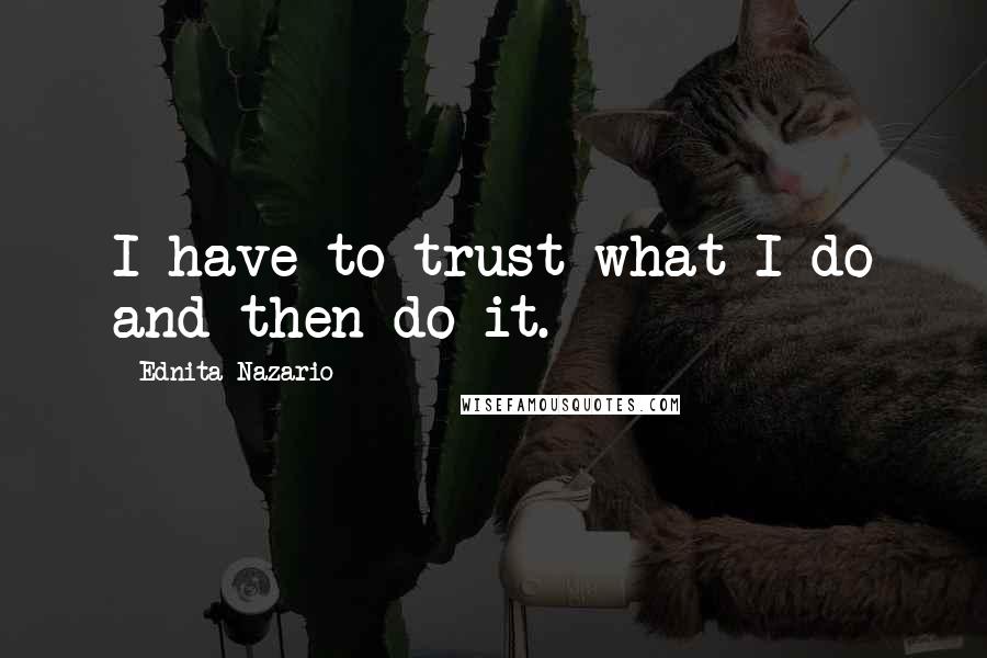 Ednita Nazario Quotes: I have to trust what I do and then do it.