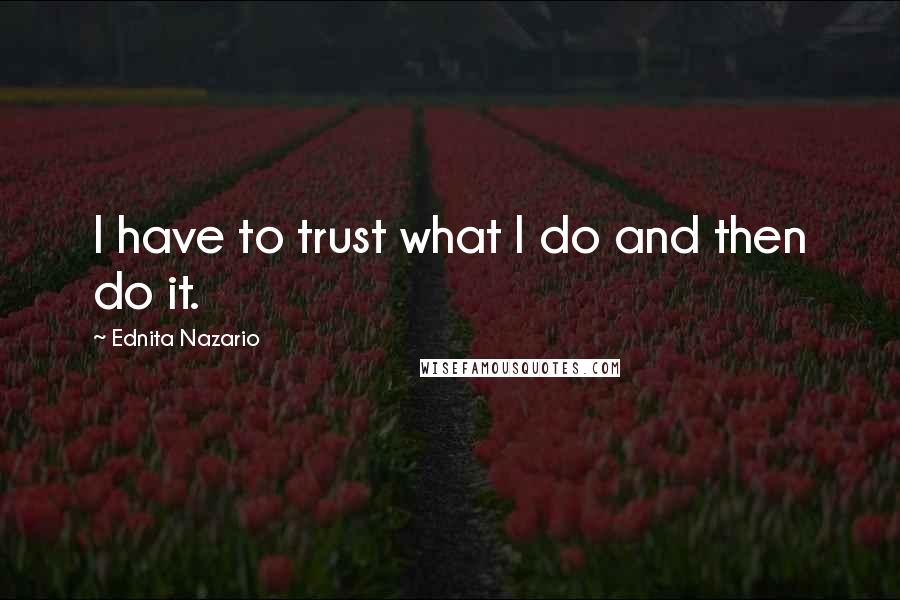 Ednita Nazario Quotes: I have to trust what I do and then do it.