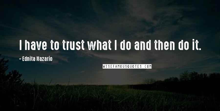 Ednita Nazario Quotes: I have to trust what I do and then do it.