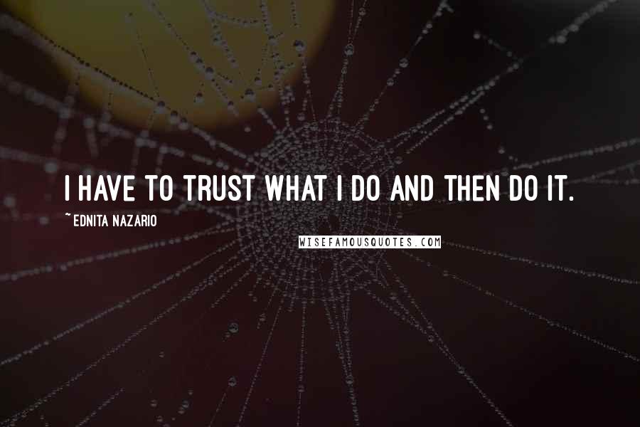 Ednita Nazario Quotes: I have to trust what I do and then do it.