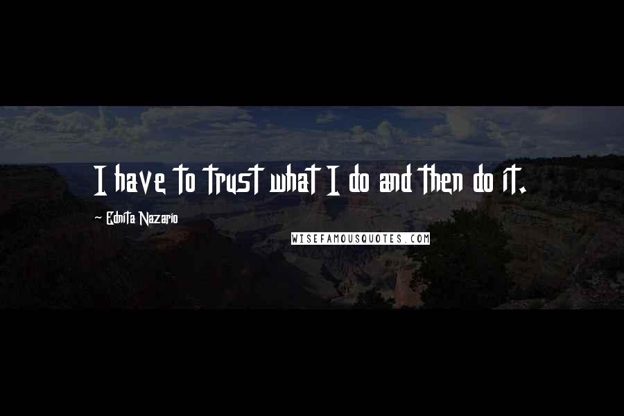 Ednita Nazario Quotes: I have to trust what I do and then do it.