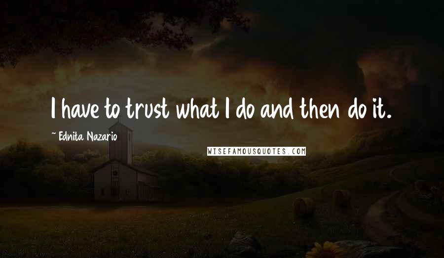 Ednita Nazario Quotes: I have to trust what I do and then do it.