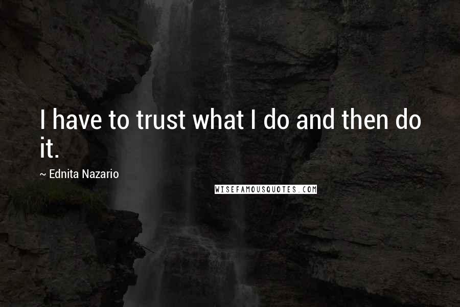 Ednita Nazario Quotes: I have to trust what I do and then do it.