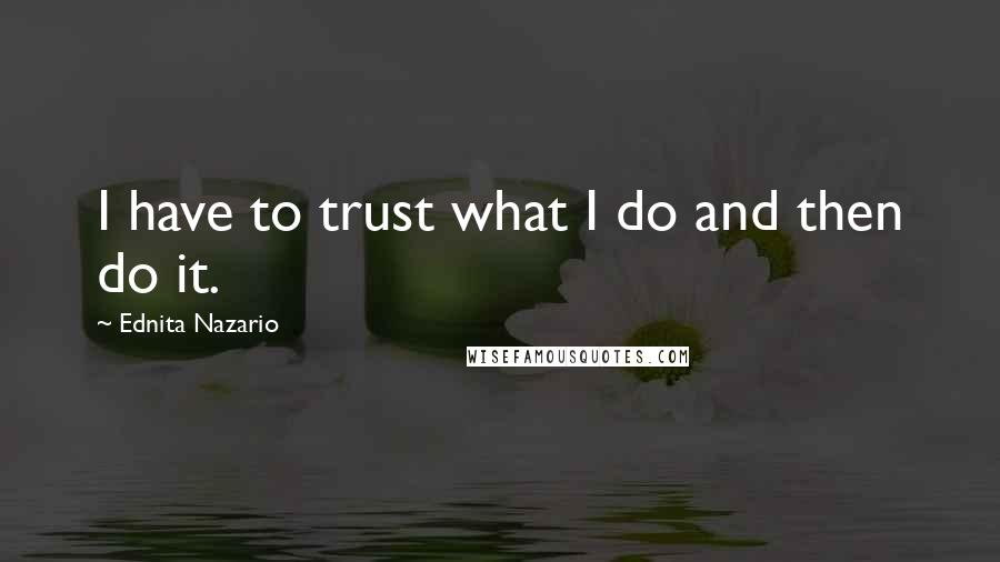 Ednita Nazario Quotes: I have to trust what I do and then do it.